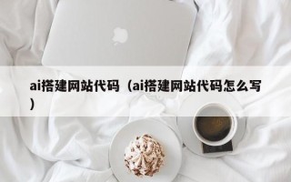 黔西ai搭建网站代码（ai搭建网站代码怎么写）