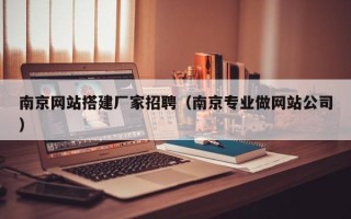 黔西南京网站搭建厂家招聘（南京专业做网站公司）