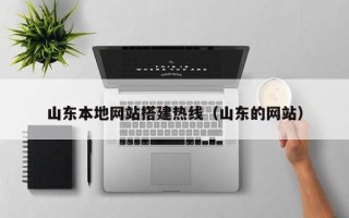 黔西山东本地网站搭建热线（山东的网站）