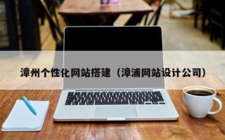 黔西漳州个性化网站搭建（漳浦网站设计公司）