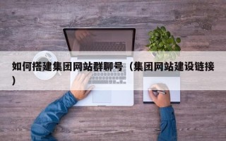 黔西如何搭建集团网站群聊号（集团网站建设链接）