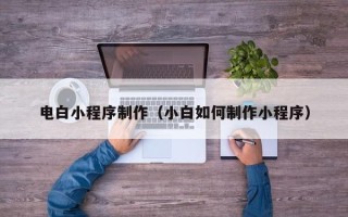 黔西电白小程序制作（小白如何制作小程序）