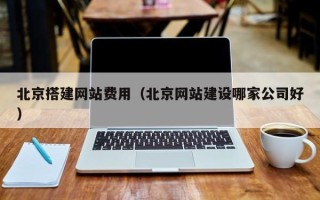 黔西北京搭建网站费用（北京网站建设哪家公司好）