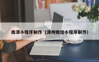黔西南漳小程序制作（漳州微信小程序制作）