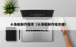 黔西小渔船制作程序（小渔船制作程序图）
