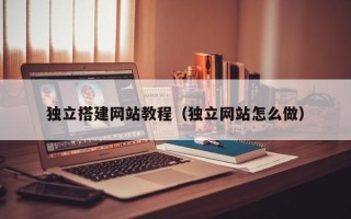 黔西独立搭建网站教程（独立网站怎么做）