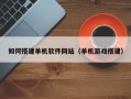 黔西如何搭建单机软件网站（单机游戏搭建）