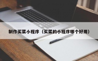 黔西制作买菜小程序（买菜的小程序哪个好用）